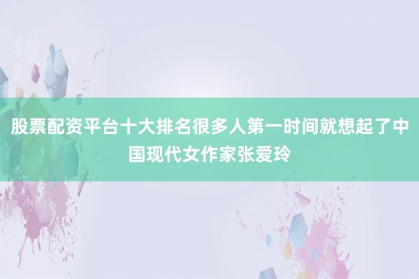 股票配资平台十大排名很多人第一时间就想起了中国现代女作家张爱玲