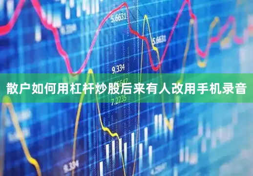 散户如何用杠杆炒股后来有人改用手机录音