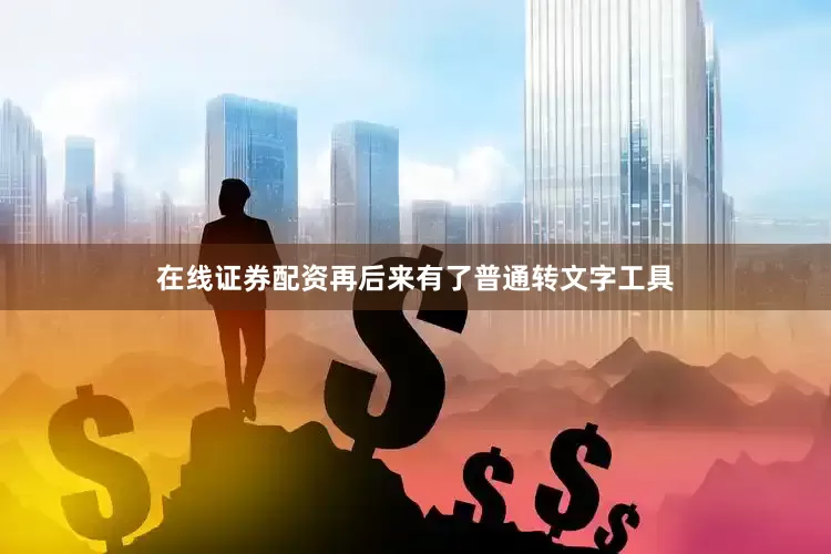 在线证券配资再后来有了普通转文字工具