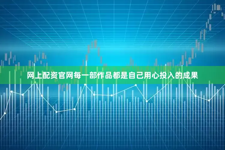 网上配资官网每一部作品都是自己用心投入的成果