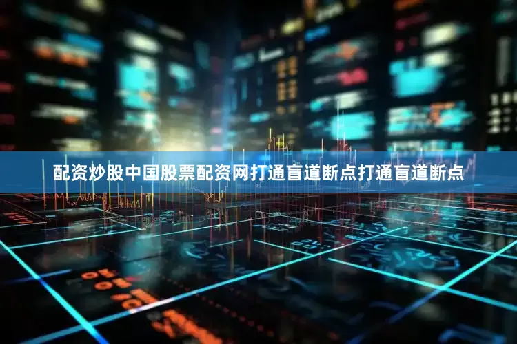 配资炒股中国股票配资网打通盲道断点打通盲道断点