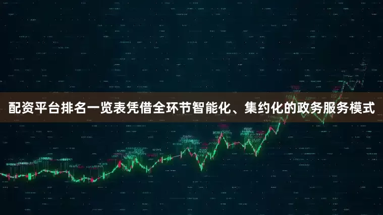配资平台排名一览表凭借全环节智能化、集约化的政务服务模式