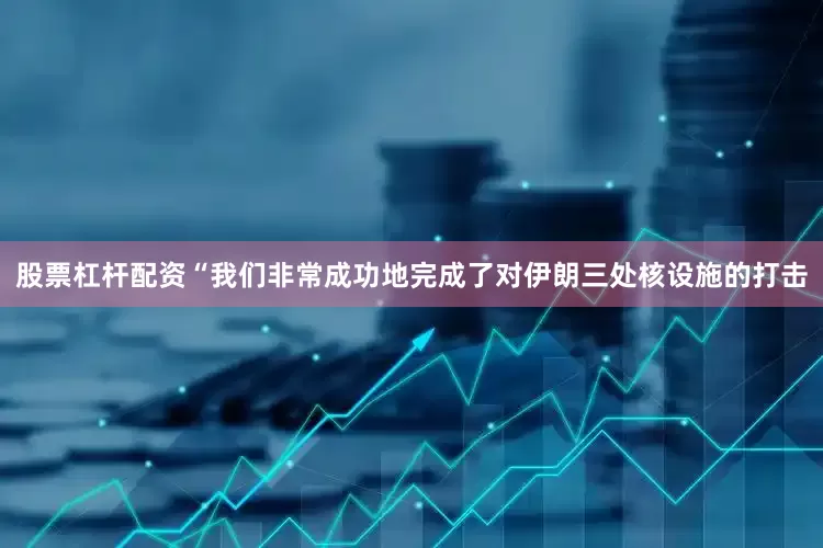 股票杠杆配资“我们非常成功地完成了对伊朗三处核设施的打击