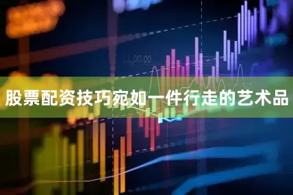 股票配资技巧宛如一件行走的艺术品