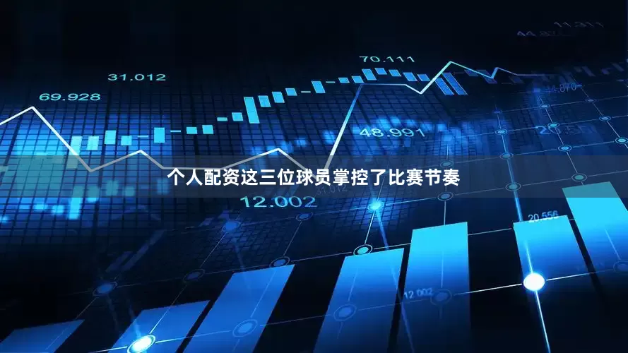 个人配资这三位球员掌控了比赛节奏