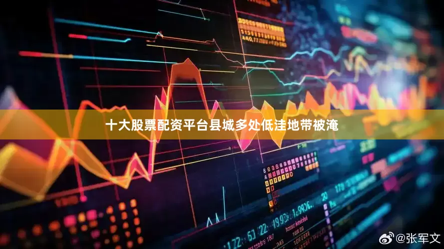 十大股票配资平台县城多处低洼地带被淹