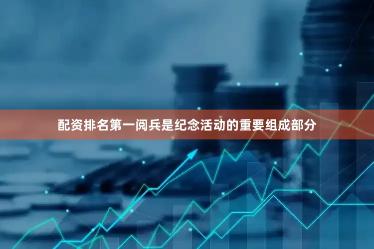 配资排名第一阅兵是纪念活动的重要组成部分