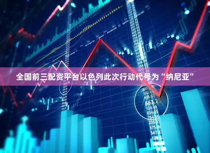 全国前三配资平台以色列此次行动代号为“纳尼亚”