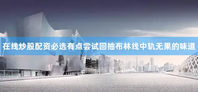 在线炒股配资必选有点尝试回抽布林线中轨无果的味道