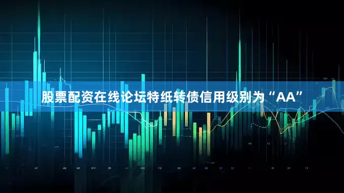 股票配资在线论坛特纸转债信用级别为“AA”