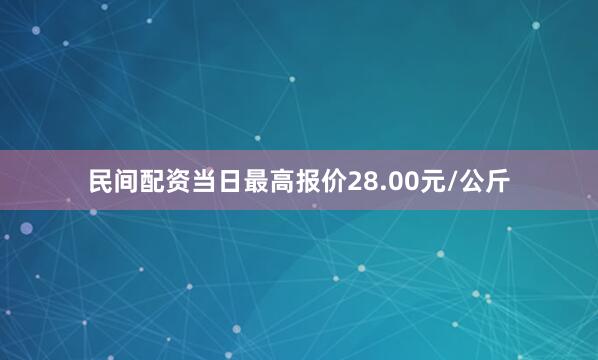 民间配资当日最高报价28.00元/公斤