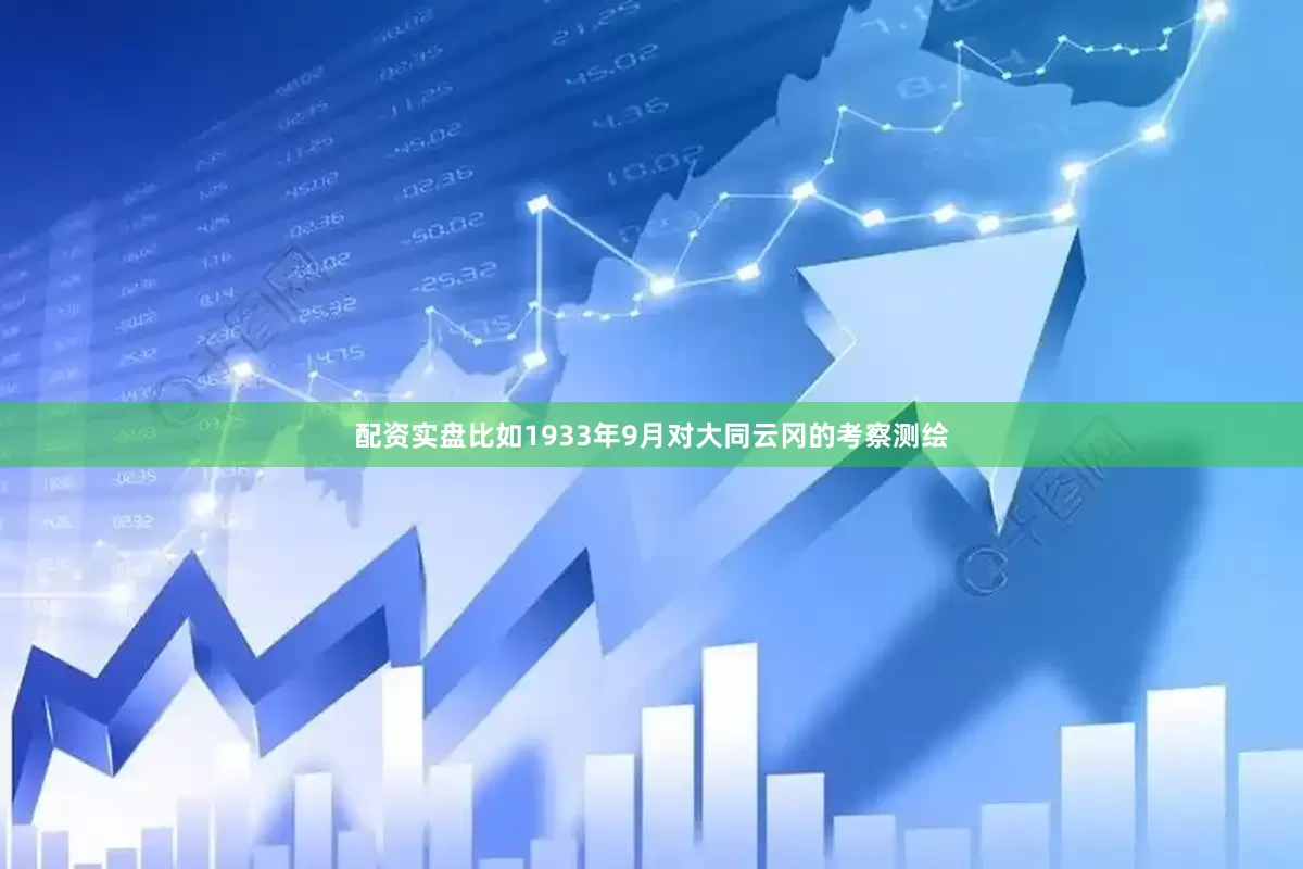 配资实盘比如1933年9月对大同云冈的考察测绘