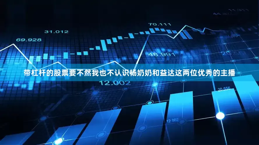 带杠杆的股票要不然我也不认识杨奶奶和益达这两位优秀的主播