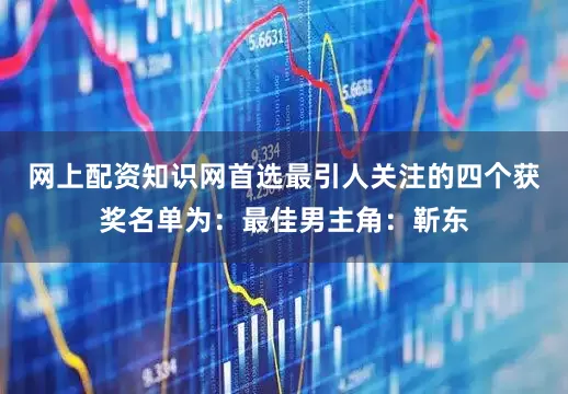 网上配资知识网首选最引人关注的四个获奖名单为：最佳男主角：靳东