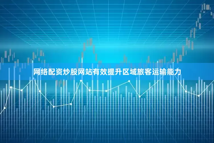 网络配资炒股网站有效提升区域旅客运输能力