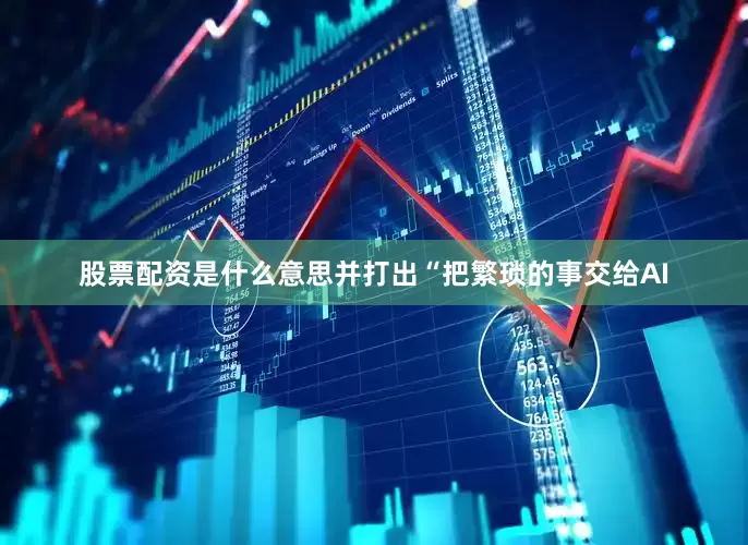 股票配资是什么意思并打出“把繁琐的事交给AI