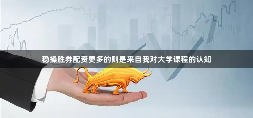 稳操胜券配资更多的则是来自我对大学课程的认知
