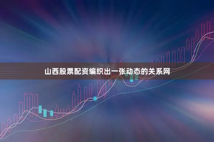 山西股票配资编织出一张动态的关系网