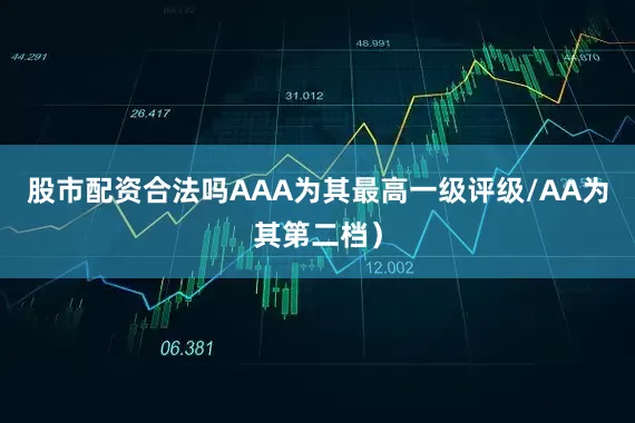股市配资合法吗AAA为其最高一级评级/AA为其第二档）