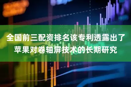 全国前三配资排名该专利透露出了苹果对卷轴屏技术的长期研究