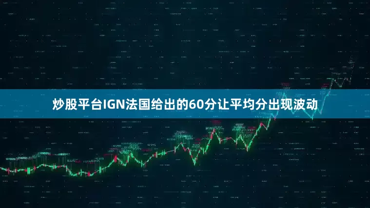 炒股平台IGN法国给出的60分让平均分出现波动