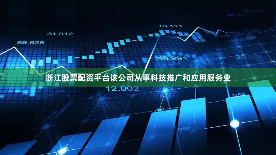浙江股票配资平台该公司从事科技推广和应用服务业