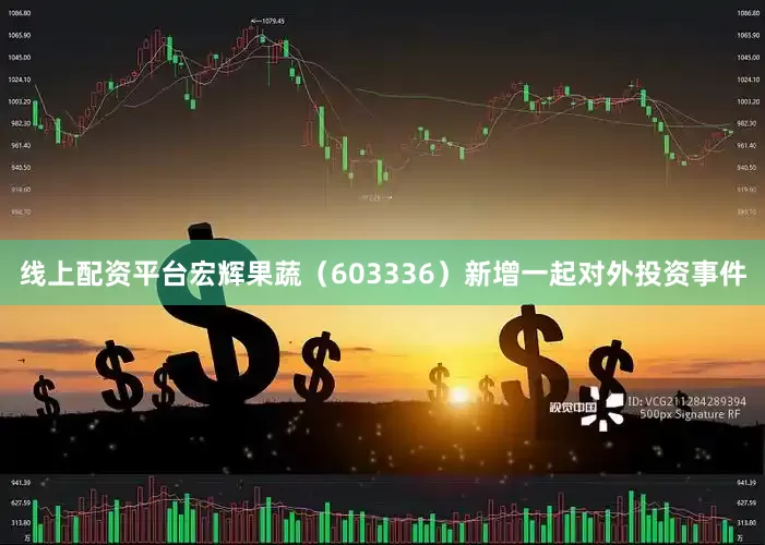 线上配资平台宏辉果蔬（603336）新增一起对外投资事件