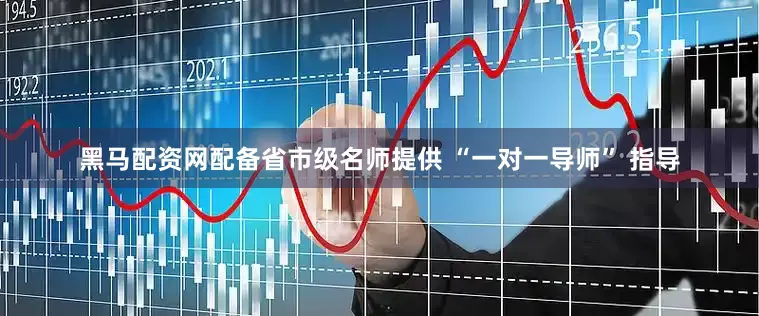 黑马配资网配备省市级名师提供 “一对一导师” 指导