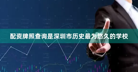 配资牌照查询是深圳市历史最为悠久的学校