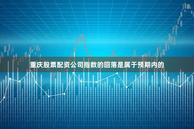 重庆股票配资公司指数的回落是属于预期内的