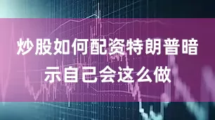 炒股如何配资特朗普暗示自己会这么做