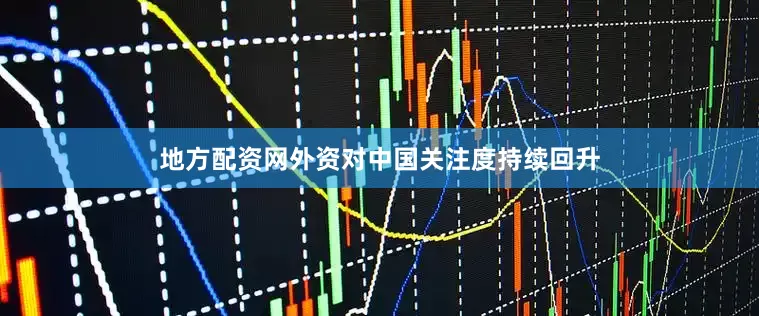 地方配资网外资对中国关注度持续回升