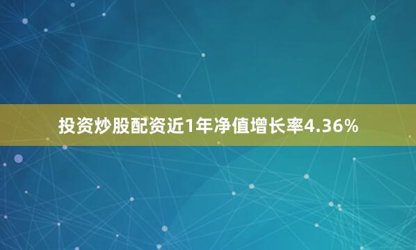投资炒股配资近1年净值增长率4.36%