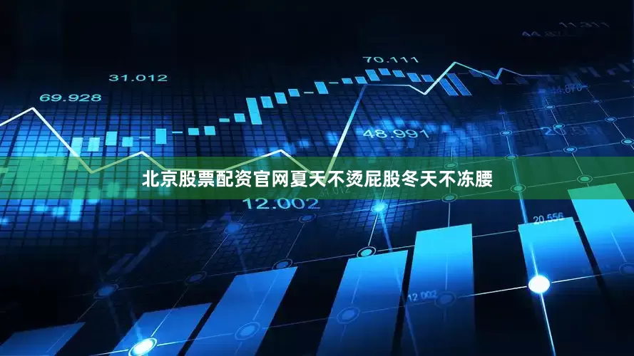 北京股票配资官网夏天不烫屁股冬天不冻腰
