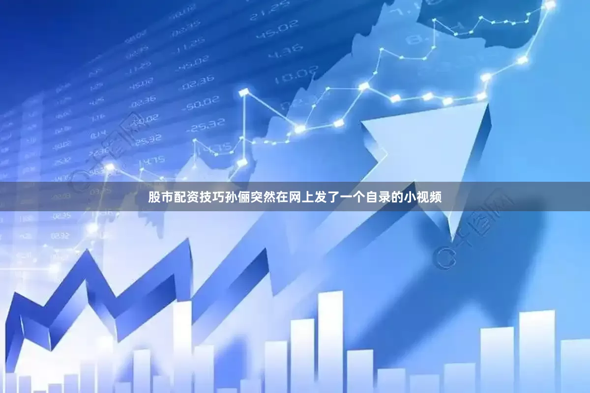 股市配资技巧孙俪突然在网上发了一个自录的小视频