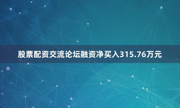 股票配资交流论坛融资净买入315.76万元