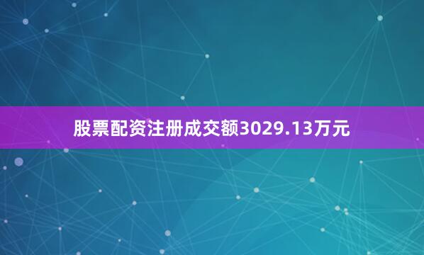 股票配资注册成交额3029.13万元