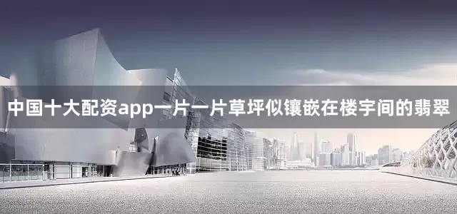 中国十大配资app一片一片草坪似镶嵌在楼宇间的翡翠