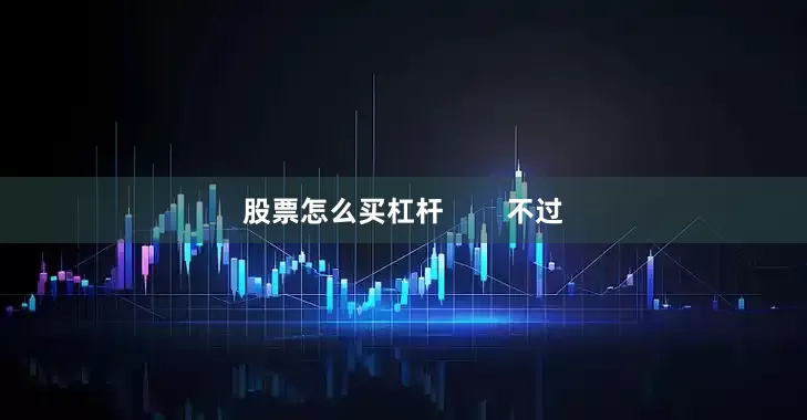 股票怎么买杠杆        不过