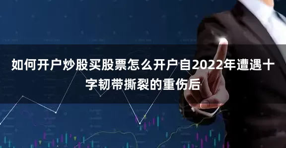 如何开户炒股买股票怎么开户自2022年遭遇十字韧带撕裂的重伤后