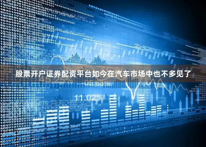 股票开户证券配资平台如今在汽车市场中也不多见了