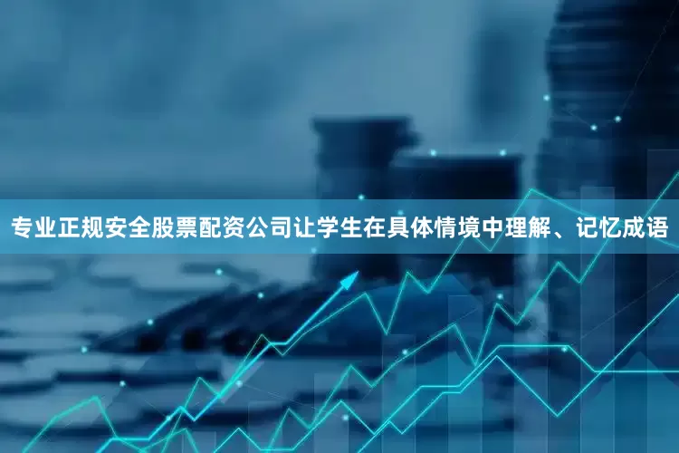 专业正规安全股票配资公司让学生在具体情境中理解、记忆成语