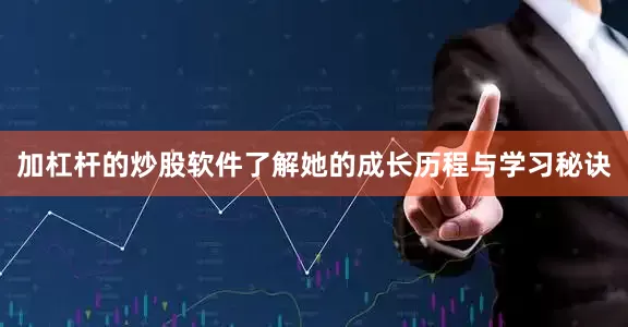 加杠杆的炒股软件了解她的成长历程与学习秘诀