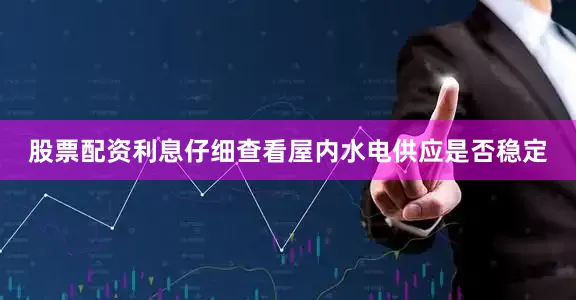 股票配资利息仔细查看屋内水电供应是否稳定