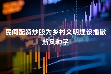 民间配资炒股为乡村文明建设播撒新风种子