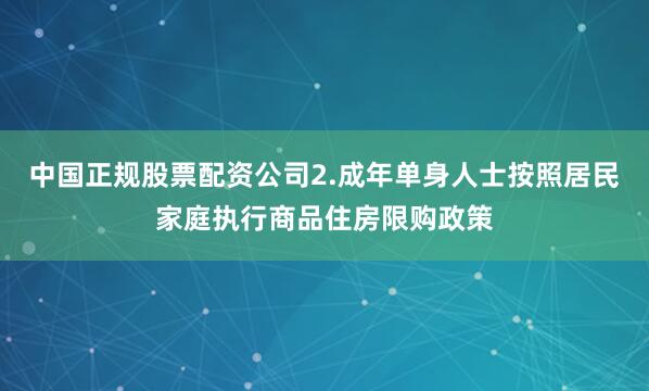 中国正规股票配资公司2.成年单身人士按照居民家庭执行商品住房限购政策