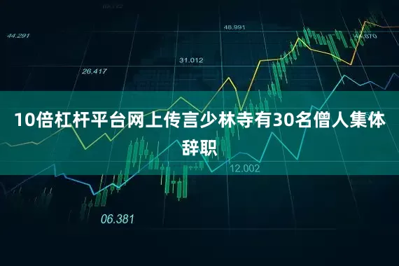 10倍杠杆平台网上传言少林寺有30名僧人集体辞职