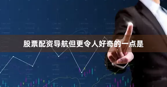 股票配资导航但更令人好奇的一点是