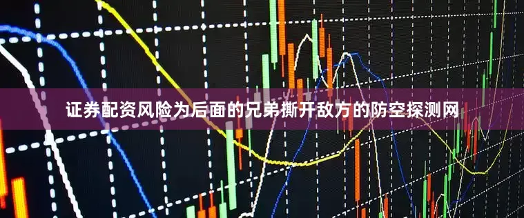 证券配资风险为后面的兄弟撕开敌方的防空探测网