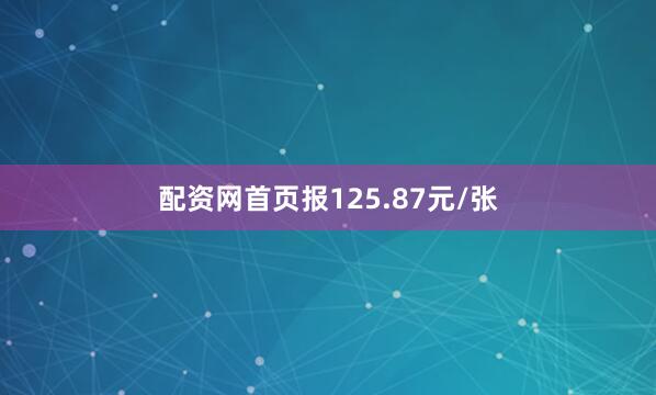 配资网首页报125.87元/张